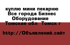 куплю мини-пекарню - Все города Бизнес » Оборудование   . Томская обл.,Томск г.